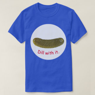"Dill with it" pickle T-shirt
