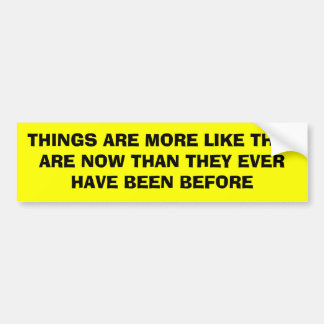 DINGEN ZIJN MEER ZOALS ZE NU ZIJN DAN ZE GELOVEN.. BUMPERSTICKER