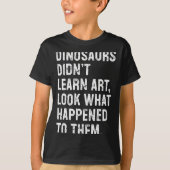 Dinosaurs Didn't Learn Art Funny Art Teacher  T-shirt (Voorkant)