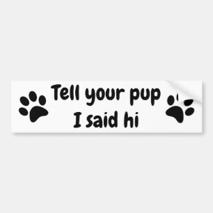 Dis à ton Pup que j'ai dit bonjour Bumper Sticker