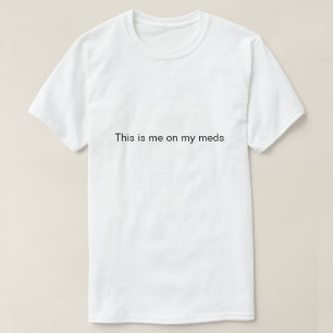 "Dit ben ik op mijn medicijnen" T-shirt