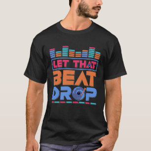 DJ Let That Beat Drop Disc Jockey Music Mixer Beat T-shirt