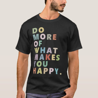Do more of what makes you happy t-shirt