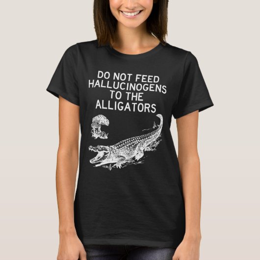 Do Not Feed Hallucinogens To The Alligators Funny  T-shirt (Voorkant)