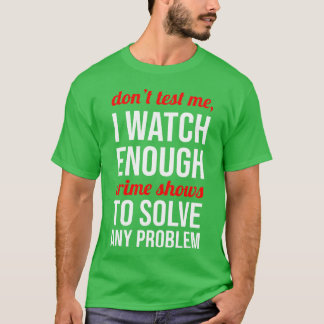Doe me niet testen, ik kijk genoeg misdaadseries c t-shirt