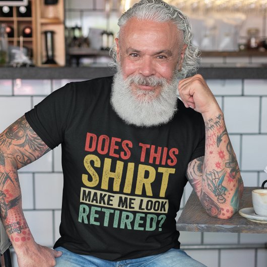 Does This Shirt Make Me Look Retired?