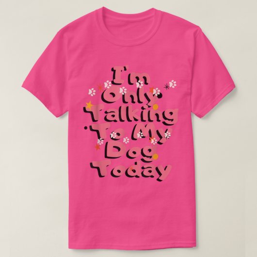 Dog,I'm Only Talking To My Dog Today T-Shirt Copy  (Design devant)