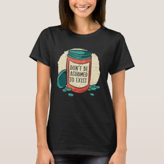 Don t Be Ashamed To Exist Mental Health Awareness  T-shirt