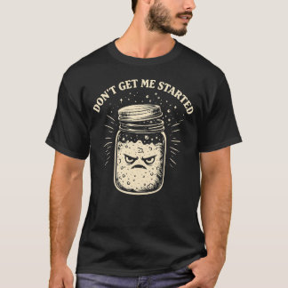 Don’t Get Me Started Funny Sourdough Baker T-shirt