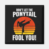 Don’t Let The Ponytail Fool You Karate Kick Magneet (Voorkant)