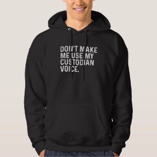 Don t Make Me Use My Custodian Voice Job Hoodie