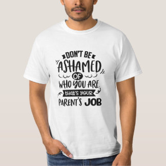 Dont Be Ashamed of Who You Are Thats a Parents Job T-shirt