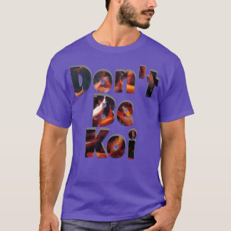 Dont Be Koi T-shirt