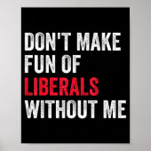 Don't Make Fun Of Liberals Without Me Funny  Poster (Voorkant)