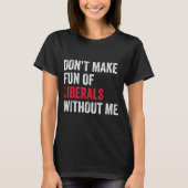 Don't Make Fun Of Liberals Without Me Funny T-shirt (Voorkant)