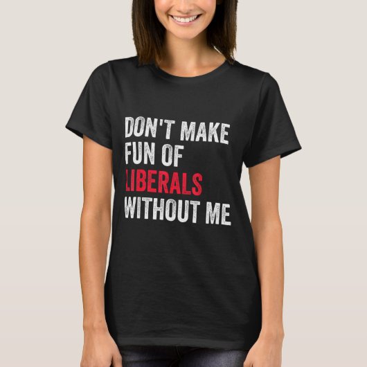 Don't Make Fun Of Liberals Without Me Funny T-shirt (Voorkant)