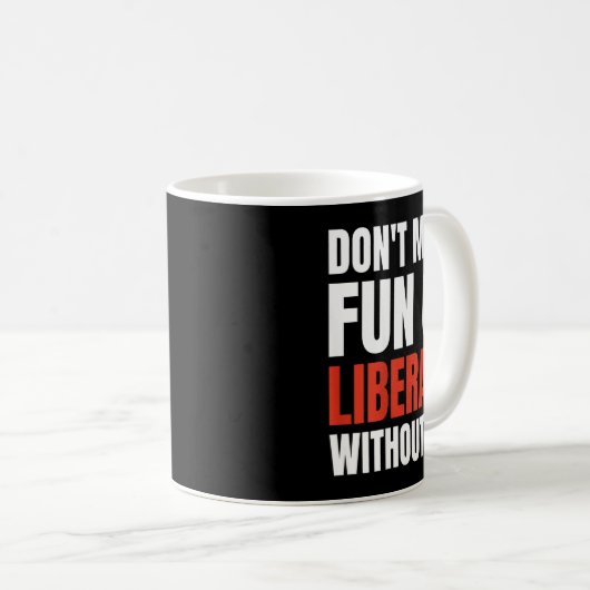 Don't Make Fun Of Liberals Without Me (on Back) Koffiemok (Voorkant rechts)