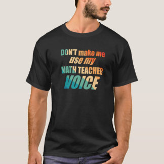 Don't Make Me Use My Math Teacher Voice T-shirt