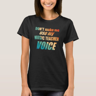 Don't Make Me Use My Music Teacher Voice  T-shirt