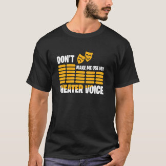Don't Make Me Use My Theater Voice T-shirt