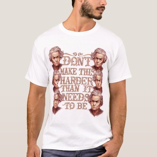 Don't Make This Harder Than It Needs To Be T-shirt (Voorkant)