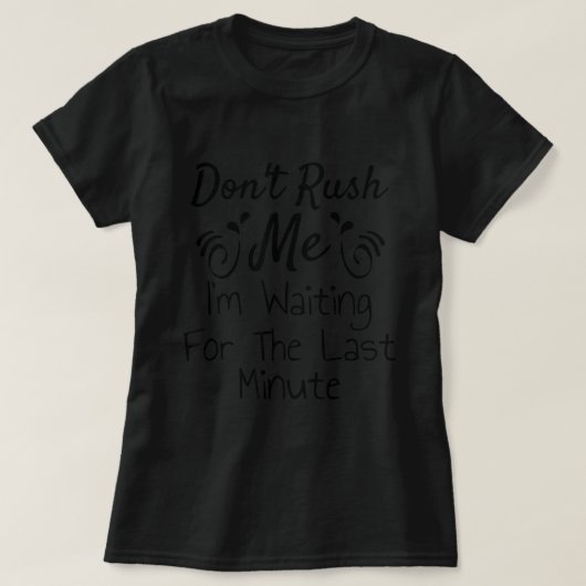 Don't Rush Me, I'm Waiting For The Last Minute Fun T-shirt (Design voorkant)