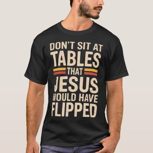 Don't Sit At Tables That Jesus Would Have Flipped  T-shirt (Voorkant)