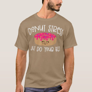 Donut Stress doet gewoon je beste testdag voor Shi T-shirt