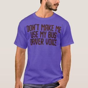 DONx27T MAAK ME MIJN BUS DRIVER STEM 6 GEBRUIKEN T-shirt