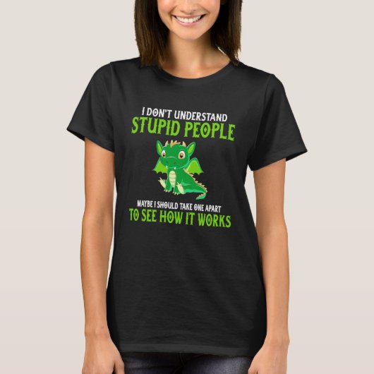 Dragon  I Don t Understand Stupid People Dragon T-shirt (Voorkant)