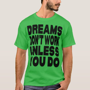 Dreams werken alleen als je dat doet t-shirt
