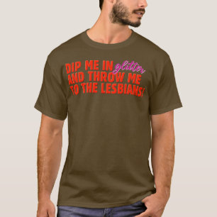 Drijf me in glitter en gooi me naar de lesbiennes. t-shirt