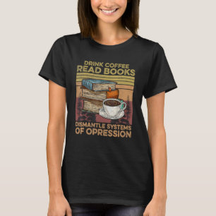 Drink Coffee Lees Boeken Ontmantelen Systemen van  T-shirt
