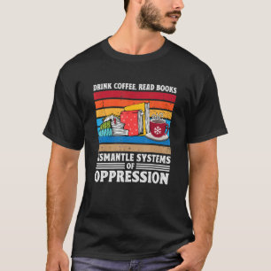Drink Coffee Read Books Dismantle Systems Of Oppre T-shirt