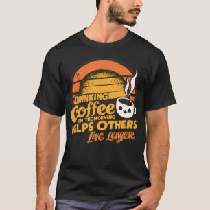 Drink koffie in de ochtend helpt anderen leven t-shirt
