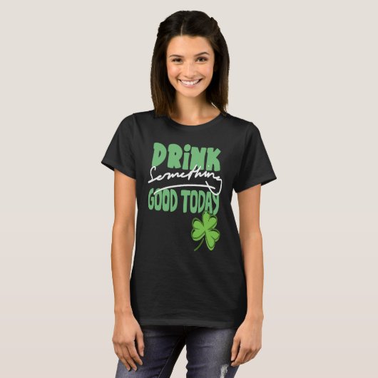 Drink Something Good Today St Patrick's Day Shamro T-shirt (Voorkant volledig)