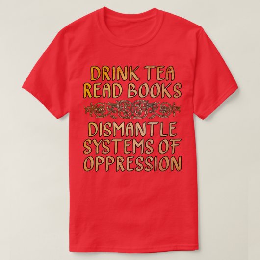 Drink Tea Read Books Dismantle Systems of Oppressi T-shirt (Design voorkant)
