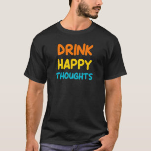 Drink vrolijke gedachten, grappig, grappen, sarcas t-shirt