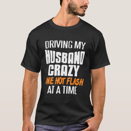 Driving Husband Crazy One Hot Flash At A Time Pres T-shirt (Voorkant)