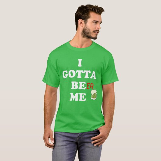 Drôle t-shirt St. Patrick's Day Gotta Be Me Beer (Devant entier)