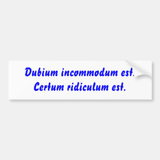 Dubium incommodum est. Certum belachelijke est. Bumpersticker