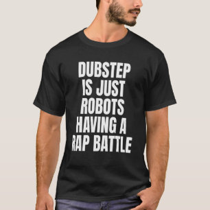 Dubstep is gewoon robots die een Rap Battle Dubste T-shirt