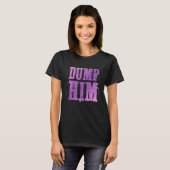 Dump Him Funny Relatie T-shirt (Voorkant volledig)
