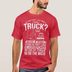 Dus je denkt dat ik een vrachtwagen rijd t-shirt