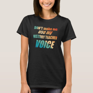 Dwing me niet om mijn stem als geschiedenisleraar t-shirt
