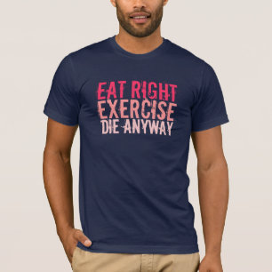 Eat right Exercise Die sowieso T-shirt