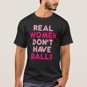 Echte vrouwen hebben geen sarcastische ballen t-shirt