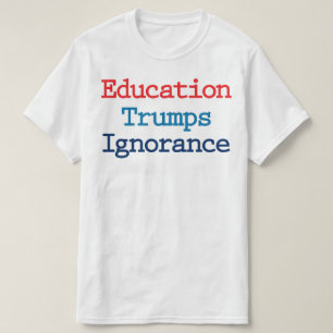 Education Trumps Ignorance - Anti-President Trump T-shirt