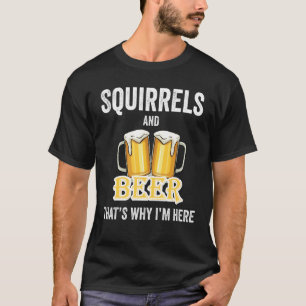 Eekhoorns en bier daarom ben ik hier t-shirt