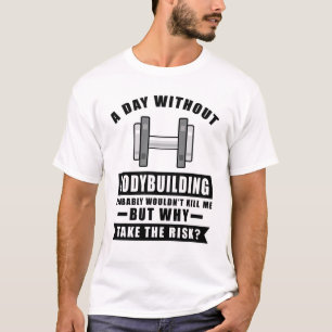 Een dag zonder bodybuilding zou me waarschijnlijk t-shirt